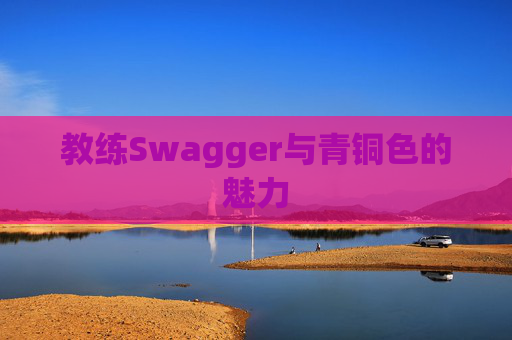 教练Swagger与青铜色的魅力