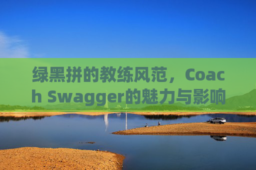 绿黑拼的教练风范，Coach Swagger的魅力与影响力