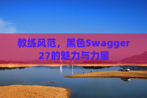 教练风范，黑色Swagger27的魅力与力量
