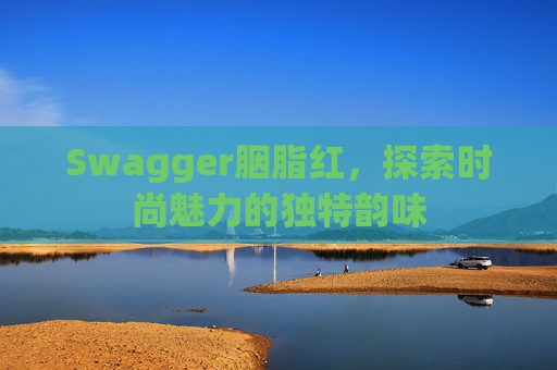 Swagger胭脂红，探索时尚魅力的独特韵味