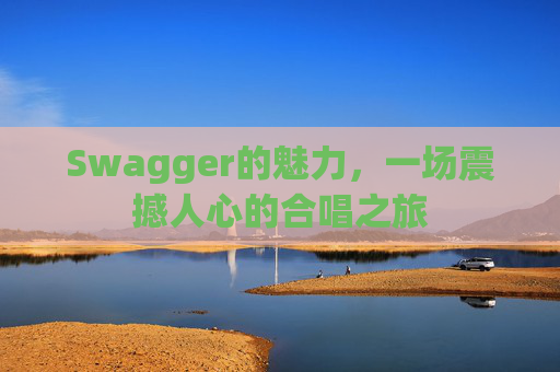 Swagger的魅力，一场震撼人心的合唱之旅