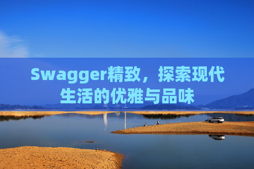 Swagger精致，探索现代生活的优雅与品味