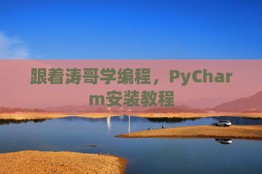 跟着涛哥学编程，PyCharm安装教程